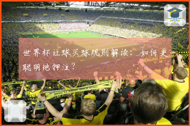世界杯让球买球规则解读：如何更聪明地押注？