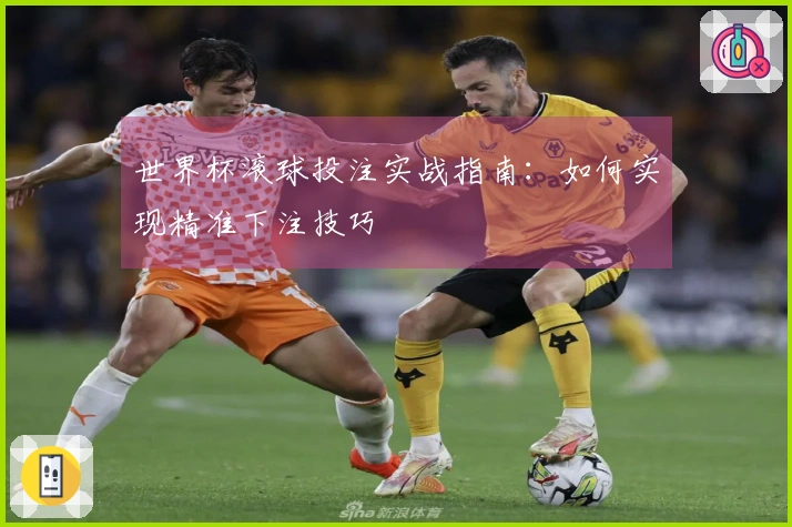 世界杯滚球投注实战指南：如何实现精准下注技巧