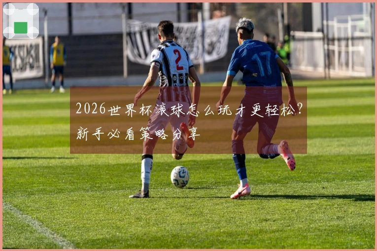 2026世界杯滚球怎么玩才更轻松？新手必看策略分享