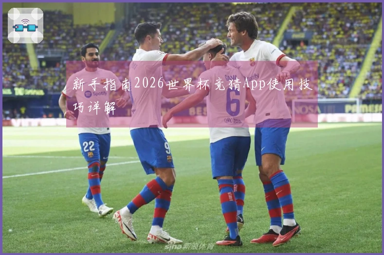 新手指南2026世界杯竞猜App使用技巧详解