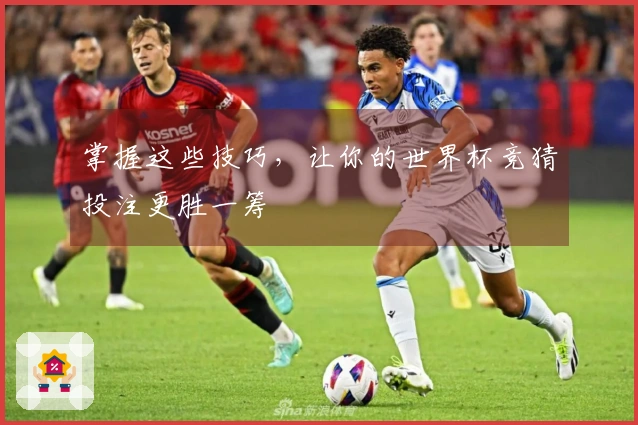 掌握这些技巧，让你的世界杯竞猜投注更胜一筹