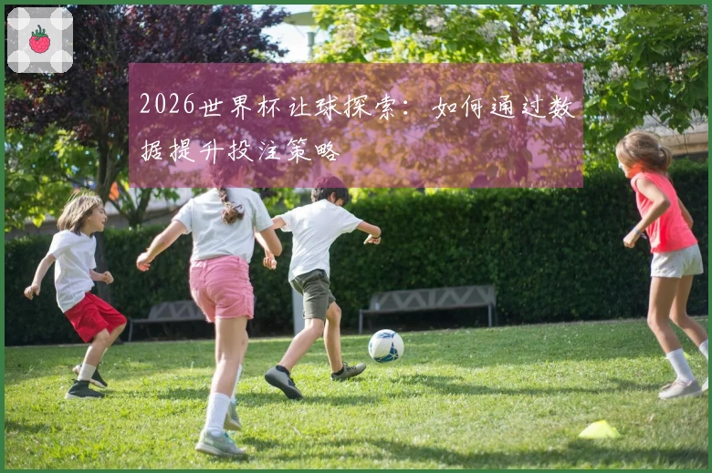 2026世界杯让球探索：如何通过数据提升投注策略