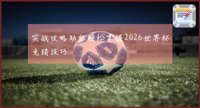 实战攻略助你轻松掌握2026世界杯竞猜技巧