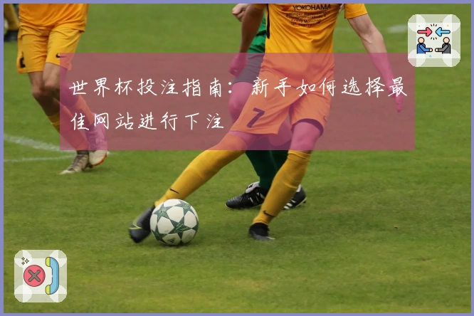 世界杯投注指南：新手如何选择最佳网站进行下注