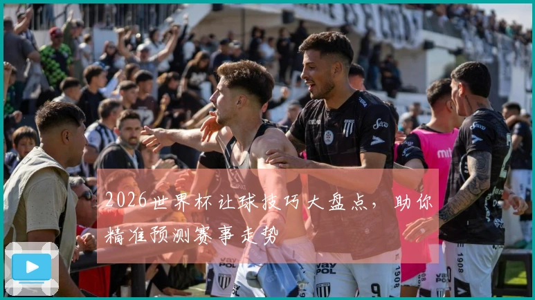 2026世界杯让球技巧大盘点，助你精准预测赛事走势