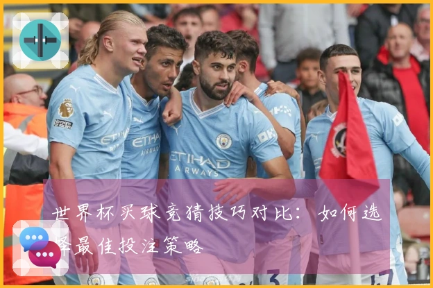 世界杯买球竞猜技巧对比：如何选择最佳投注策略