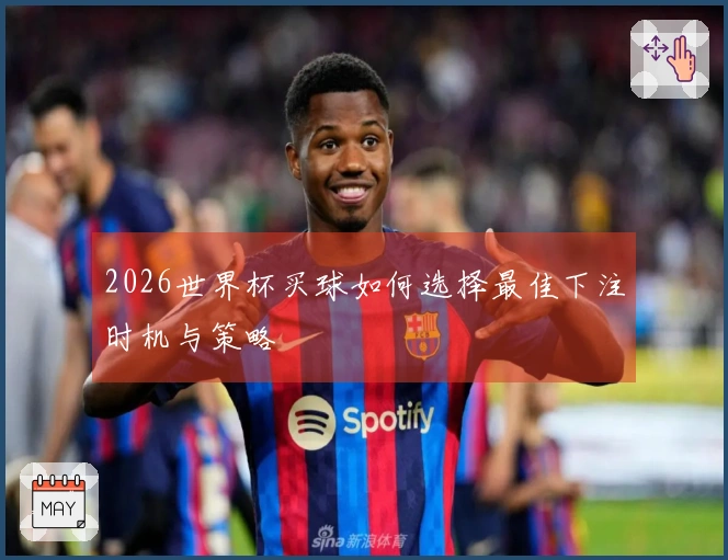 2026世界杯买球如何选择最佳下注时机与策略
