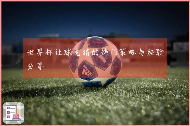 世界杯让球竞猜的热门策略与经验分享