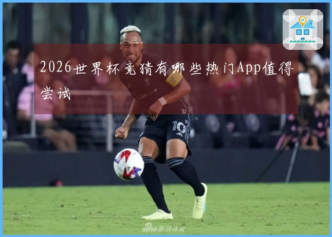 2026世界杯竞猜有哪些热门App值得尝试