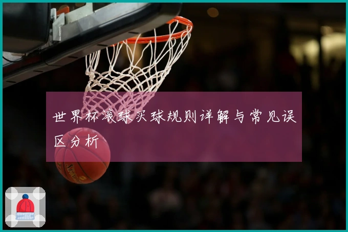 世界杯滚球买球规则详解与常见误区分析