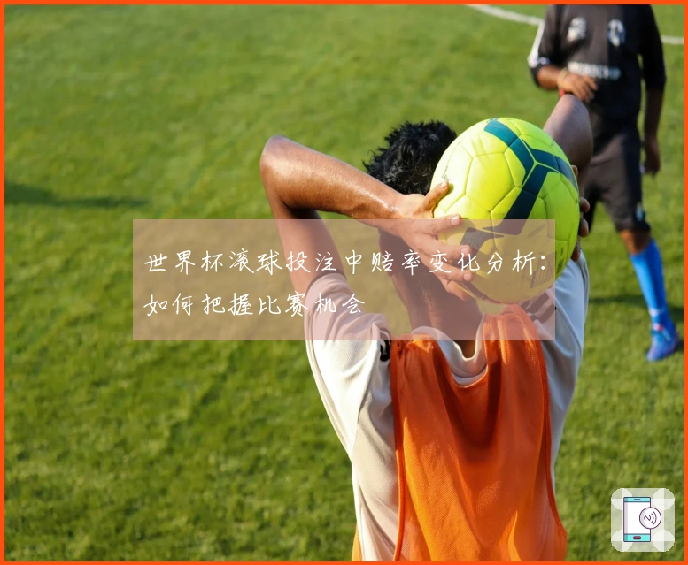 世界杯滚球投注中赔率变化分析：如何把握比赛机会